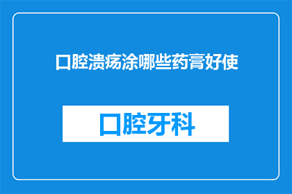 口腔溃疡涂哪些药膏好使(口腔溃疡治疗：哪些药膏最有效？)