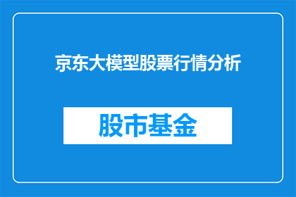 京东大模型股票行情分析(京东大模型股票行情分析：投资者应如何把握投资机会？)