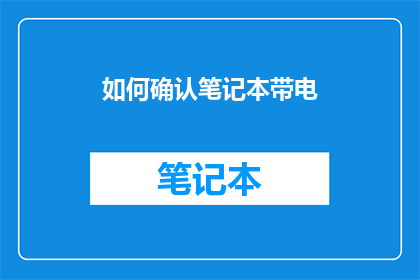 如何确认笔记本带电(如何确认笔记本是否处于带电状态？)