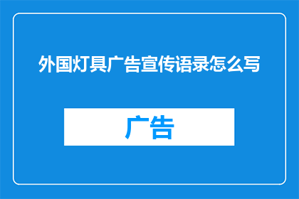 外国灯具广告宣传语录怎么写(如何撰写吸引外国消费者眼球的灯具广告宣传语？)