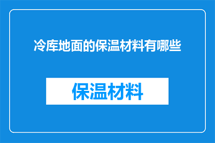 冷库地面的保温材料有哪些(冷库地面的保温材料有哪些？)