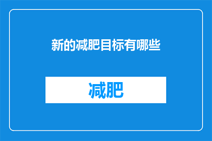 新的减肥目标有哪些(您是否已经设定了新的减肥目标？有哪些值得探索的减肥策略？)