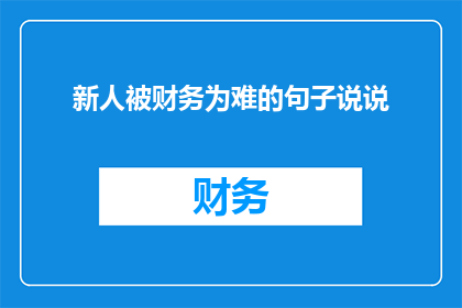 新人被财务为难的句子说说(新人在财务困境中挣扎：他们如何应对财务难题？)