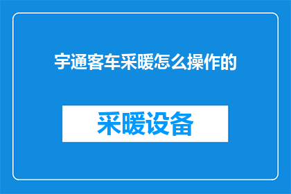 宇通客车采暖怎么操作的(如何正确操作宇通客车的采暖系统？)