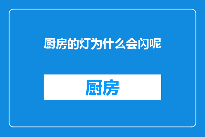 厨房的灯为什么会闪呢(厨房的灯为何会闪烁？)
