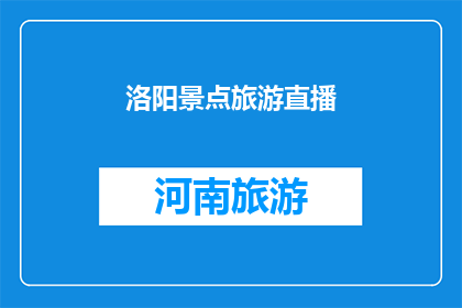 洛阳景点旅游直播(洛阳景点旅游直播：您是否已经探索过这座历史名城的迷人风光？)