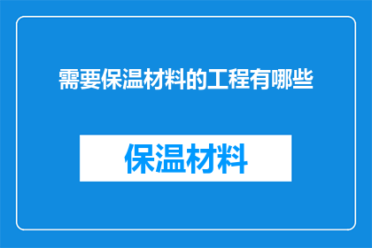 需要保温材料的工程有哪些(哪些工程需要使用保温材料？)