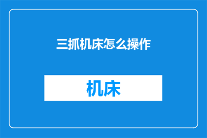 三抓机床怎么操作(如何正确操作三抓机床？)