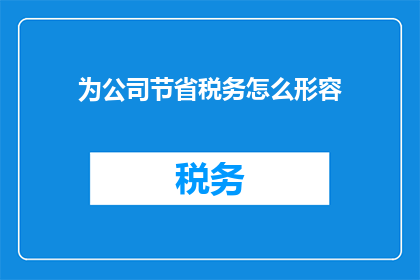 为公司节省税务怎么形容(如何有效降低公司税务负担？)