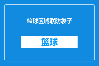 篮球区域联防袋子(篮球场上的联防策略：如何构建一个有效的防守体系？)