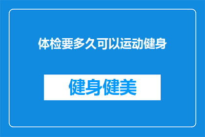 体检要多久可以运动健身(体检后多久可以开始运动健身？)
