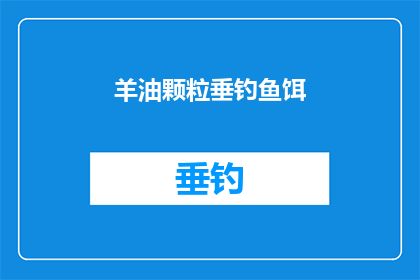 羊油颗粒垂钓鱼饵(羊油颗粒垂钓鱼饵：如何有效吸引鱼类？)