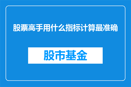 股票高手用什么指标计算最准确(股票高手如何利用最精确的指标进行计算？)