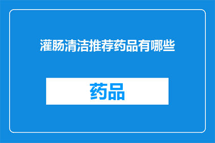 灌肠清洁推荐药品有哪些(您是否在寻找一种有效的灌肠清洁方法？以下是一些被广泛推荐用于肠道清洁的药品)