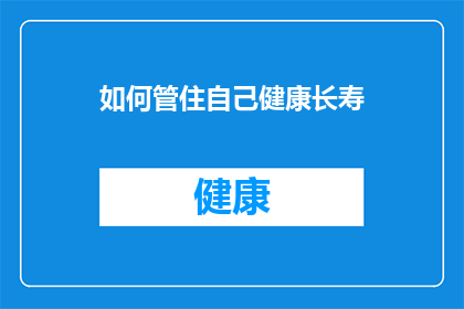 如何管住自己健康长寿(如何有效管理自己的健康，以实现长久的长寿？)