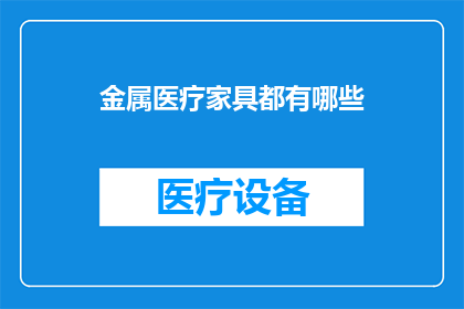 金属医疗家具都有哪些(探索金属医疗家具的多样性：您知道有哪些类型的金属医疗设备吗？)