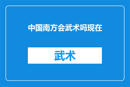 中国南方会武术吗现在(中国南方地区是否习武？当前武术文化的现状如何？)