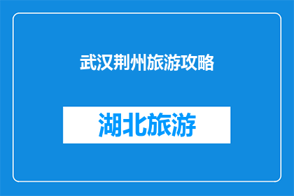 武汉荆州旅游攻略(武汉荆州旅游攻略：探索两城市的独特魅力与必游景点)