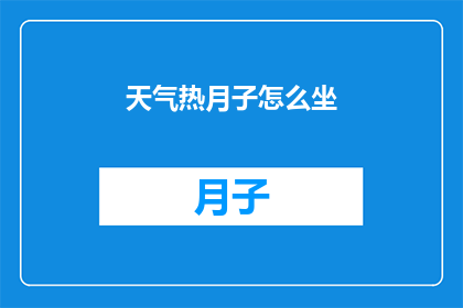 天气热月子怎么坐(如何应对炎热天气下的月子期？)