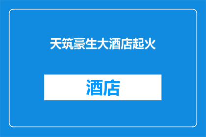 天筑豪生大酒店起火(天筑豪生大酒店发生火灾，情况如何？)