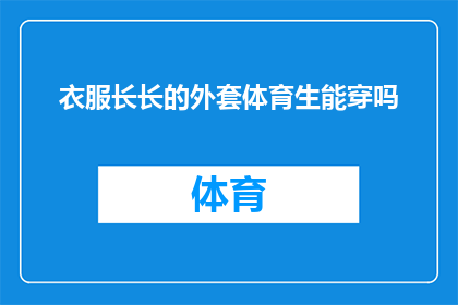 衣服长长的外套体育生能穿吗(体育生是否适合穿着长外套进行运动？)