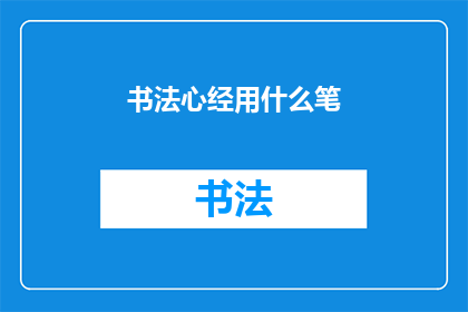 书法心经用什么笔(书法心经的书写工具选择：您应该使用哪种笔来练习心经？)