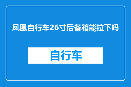 凤凰自行车26寸后备箱能拉下吗(凤凰自行车26寸后备箱能否顺利装载物品？)