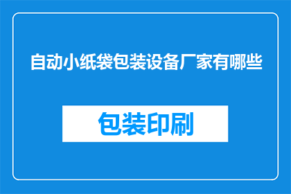 自动小纸袋包装设备厂家有哪些(哪些厂家提供自动小纸袋包装设备？)