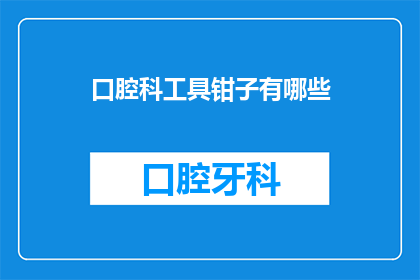 口腔科工具钳子有哪些(口腔科医生在日常工作中，需要使用多种工具来处理各种复杂的医疗情况其中，钳子作为一种常见的工具，其种类和用途也相当多样那么，你知道口腔科医生常用的钳子有哪些吗？它们各自又有什么特点和用途呢？本文将为您详细介绍口腔科医生常用的几种钳子及其特点)
