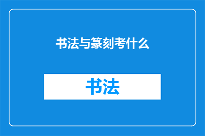 书法与篆刻考什么(书法与篆刻：究竟考察什么？)