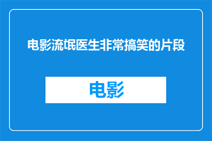 电影流氓医生非常搞笑的片段(电影流氓医生中那些令人捧腹的搞笑瞬间)