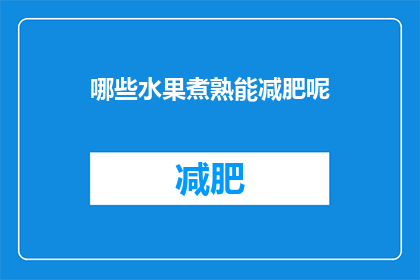 哪些水果煮熟能减肥呢(哪些水果煮熟后能助减肥？)
