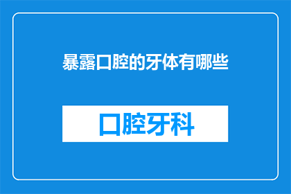 暴露口腔的牙体有哪些(哪些牙体结构在口腔中被暴露出来？)