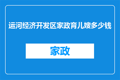 运河经济开发区家政育儿嫂多少钱(家政育儿嫂服务在运河经济开发区的收费标准是多少？)