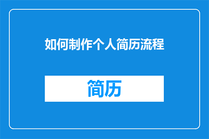 如何制作个人简历流程(如何制作一份引人注目的个人简历？)