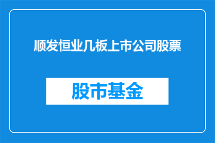 顺发恒业几板上市公司股票(顺发恒业的上市股票经历了几次交易板？)