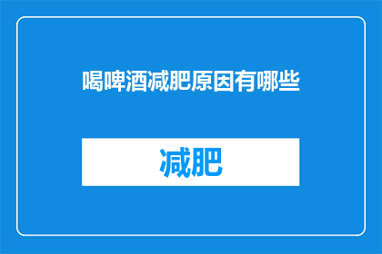 喝啤酒减肥原因有哪些(探究喝啤酒以期减肥的奥秘：背后的原因是什么？)