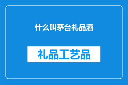 什么叫茅台礼品酒(什么是茅台礼品酒？探索茅台酒的礼品魅力)