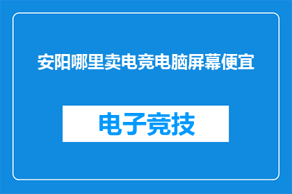 安阳哪里卖电竞电脑屏幕便宜(安阳哪里可以找到性价比高的电竞电脑屏幕？)