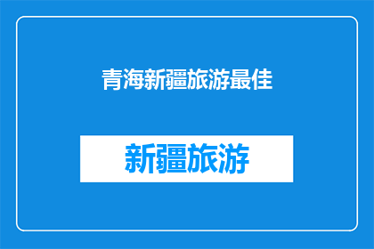 青海新疆旅游最佳(青海新疆旅游最佳目的地：你准备好探索了吗？)