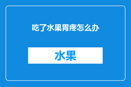 吃了水果胃疼怎么办(当您不慎食用了水果后感到胃部不适，该如何妥善处理？)