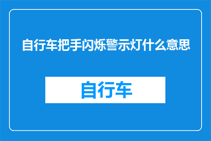自行车把手闪烁警示灯什么意思(自行车把手上的闪烁警示灯究竟意味着什么？)