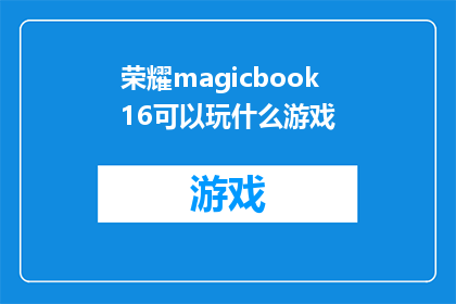荣耀magicbook16可以玩什么游戏(荣耀MagicBook16：探索游戏世界的无限可能)