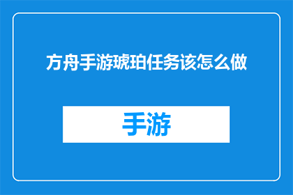 方舟手游琥珀任务该怎么做(如何高效完成方舟手游中的琥珀任务？)