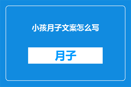 小孩月子文案怎么写(如何撰写吸引家长注意的小孩月子文案？)