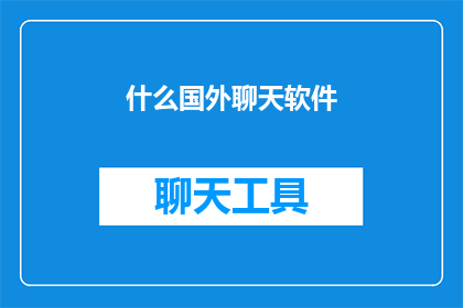 什么国外聊天软件(探索全球社交新天地：您是否知晓哪些国外聊天软件正引领潮流？)