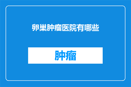 卵巢肿瘤医院有哪些(哪些医院提供卵巢肿瘤的专业治疗？)