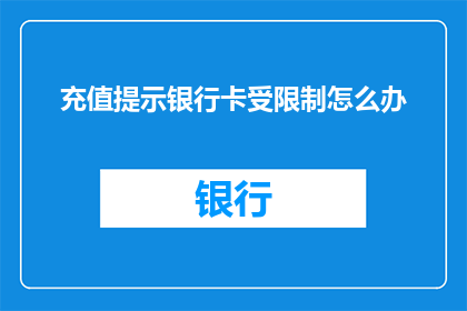 充值提示银行卡受限制怎么办(遇到银行卡充值受限问题，该如何解决？)