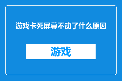 游戏卡死屏幕不动了什么原因(游戏突然卡死，屏幕一动不动，这究竟是什么原因？)