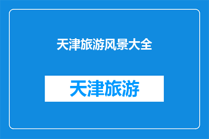 天津旅游风景大全(天津旅游风景大全：探索这座魅力之城的无限风光吗？)